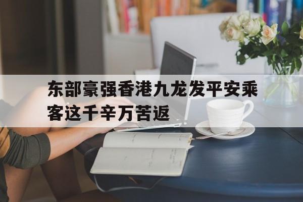 乐鱼app-关于东部豪强香港九龙发平安乘客这千辛万苦返的信息